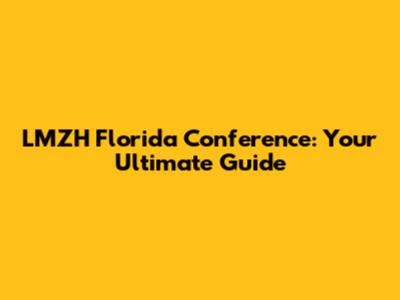 LMZH Florida Conference: Your Ultimate Guide