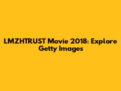 LMZHTRUST Movie 2018: Explore Getty Images