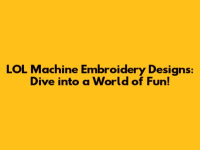 LOL Machine Embroidery Designs: Dive into a World of Fun!
