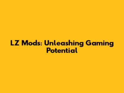 LZ Mods: Unleashing Gaming Potential