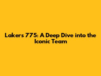 Lakers 775: A Deep Dive into the Iconic Team