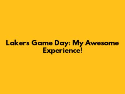 Lakers Game Day: My Awesome Experience!