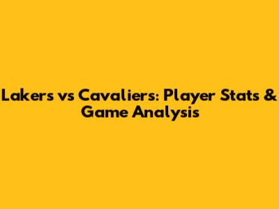 Lakers vs Cavaliers: Player Stats & Game Analysis