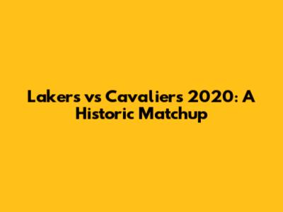 Lakers vs Cavaliers 2020: A Historic Matchup