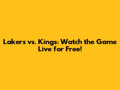 Lakers vs. Kings: Watch the Game Live for Free!