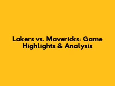 Lakers vs. Mavericks: Game Highlights & Analysis