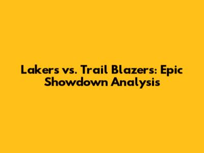 Lakers vs. Trail Blazers: Epic Showdown Analysis