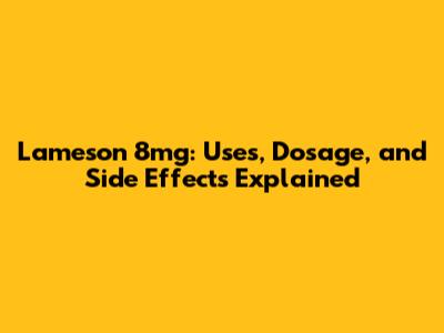Lameson 8mg: Uses, Dosage, and Side Effects Explained