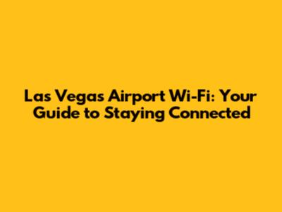 Las Vegas Airport Wi-Fi: Your Guide to Staying Connected