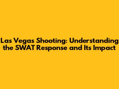 Las Vegas Shooting: Understanding the SWAT Response and Its Impact