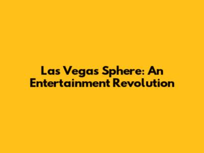 Las Vegas Sphere: An Entertainment Revolution