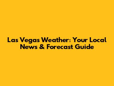 Las Vegas Weather: Your Local News & Forecast Guide