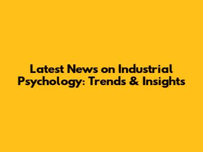 Latest News on Industrial Psychology: Trends & Insights