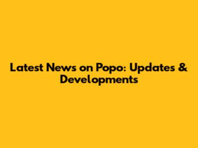 Latest News on Popo: Updates & Developments