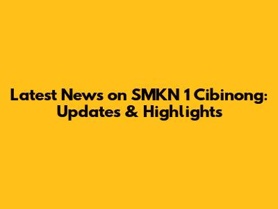 Latest News on SMKN 1 Cibinong: Updates & Highlights