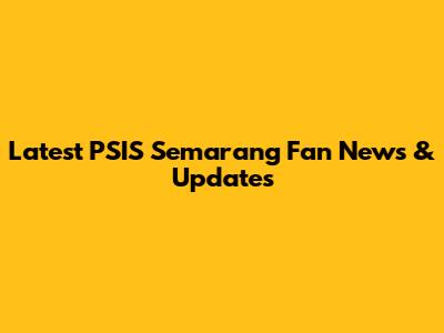 Latest PSIS Semarang Fan News & Updates