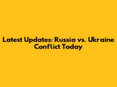 Latest Updates: Russia vs. Ukraine Conflict Today