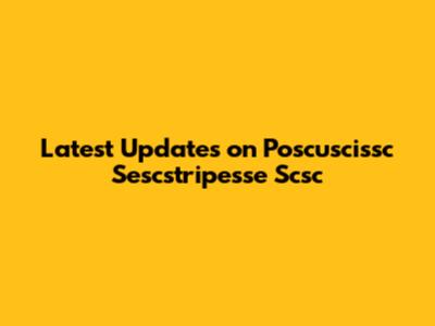 Latest Updates on Poscuscissc Sescstripesse Scsc