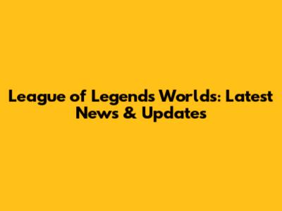 League of Legends Worlds: Latest News & Updates