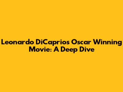 Leonardo DiCaprio's Oscar Winning Movie: A Deep Dive