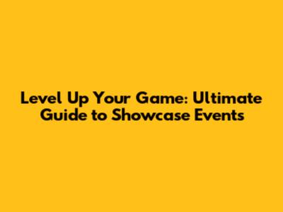Level Up Your Game: Ultimate Guide to Showcase Events