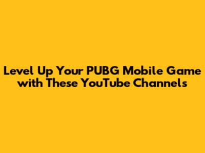 Level Up Your PUBG Mobile Game with These YouTube Channels