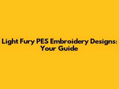 Light Fury PES Embroidery Designs: Your Guide