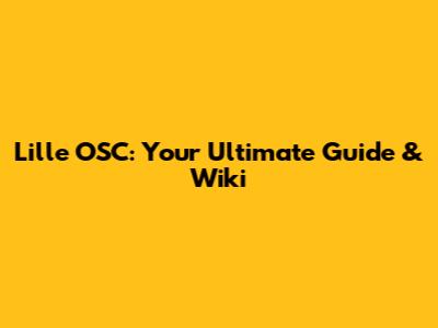 Lille OSC: Your Ultimate Guide & Wiki