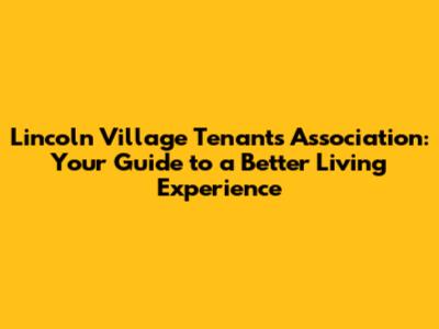 Lincoln Village Tenants Association: Your Guide to a Better Living Experience
