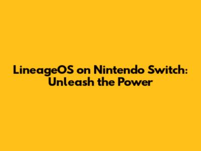 LineageOS on Nintendo Switch: Unleash the Power
