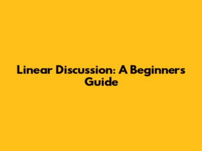 Linear Discussion: A Beginner's Guide