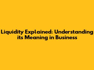 Liquidity Explained: Understanding its Meaning in Business
