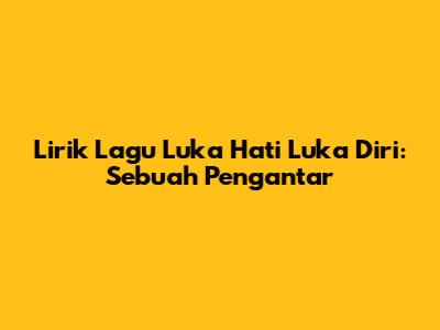 Lirik Lagu Luka Hati Luka Diri: Sebuah Pengantar
