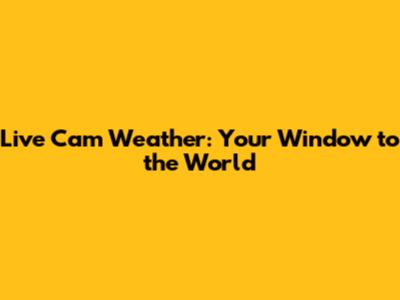 Live Cam Weather: Your Window to the World