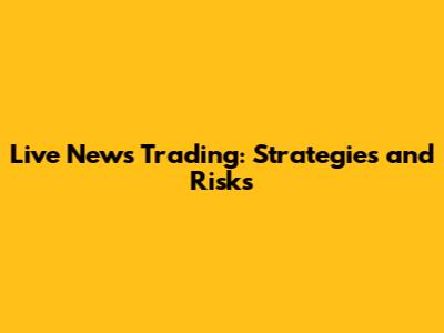 Live News Trading: Strategies and Risks