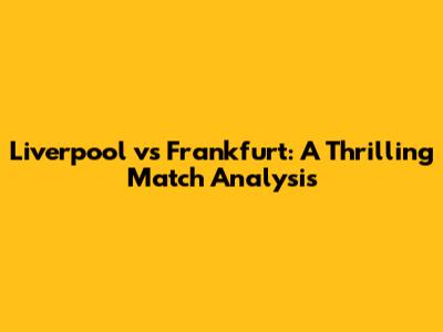 Liverpool vs Frankfurt: A Thrilling Match Analysis
