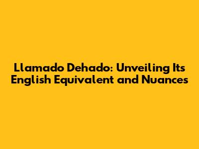 Llamado Dehado: Unveiling Its English Equivalent and Nuances