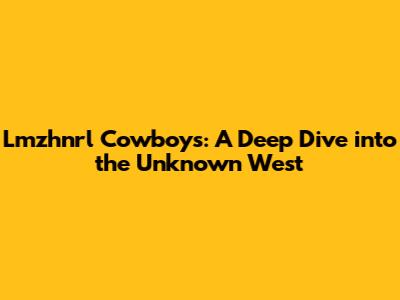 Lmzhnrl Cowboys: A Deep Dive into the Unknown West