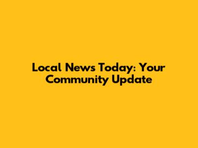 Local News Today: Your Community Update