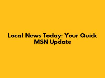 Local News Today: Your Quick MSN Update