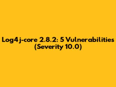 Log4j-core 2.8.2: 5 Vulnerabilities (Severity 10.0)