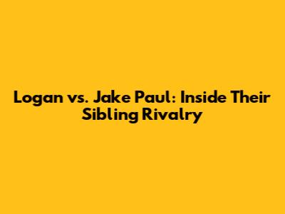 Logan vs. Jake Paul: Inside Their Sibling Rivalry