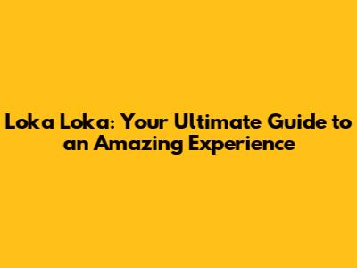 Loka Loka: Your Ultimate Guide to an Amazing Experience