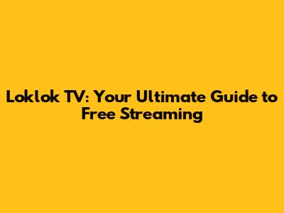 Loklok TV: Your Ultimate Guide to Free Streaming