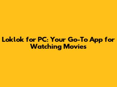 Loklok for PC: Your Go-To App for Watching Movies