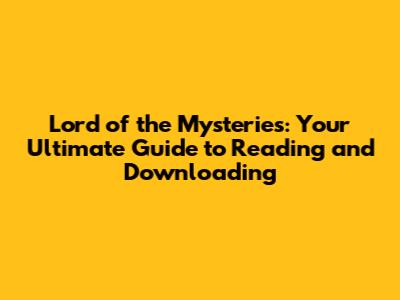 Lord of the Mysteries: Your Ultimate Guide to Reading and Downloading