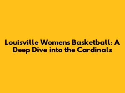 Louisville Women's Basketball: A Deep Dive into the Cardinals