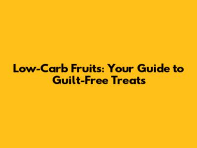 Low-Carb Fruits: Your Guide to Guilt-Free Treats