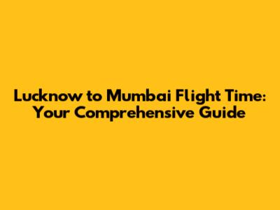Lucknow to Mumbai Flight Time: Your Comprehensive Guide