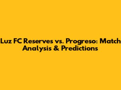 Luz FC Reserves vs. Progreso: Match Analysis & Predictions